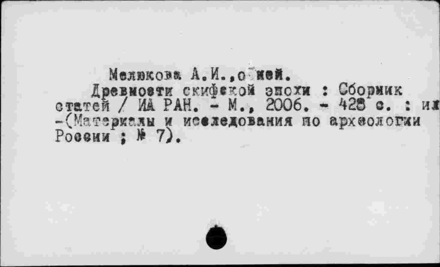 ﻿Мелюкова А.И.,о лей.
Древмоети скифекой эпохи : Сборник статей / ИА РАН. - М.» 2006. - 428 о. : ид -(Материалы и иселедования ио археологии Роееии ; # 7),